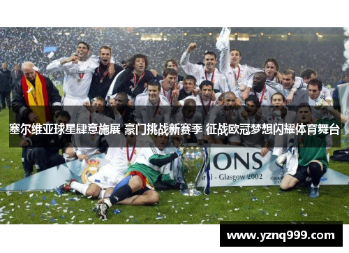 塞尔维亚球星肆意施展 豪门挑战新赛季 征战欧冠梦想闪耀体育舞台