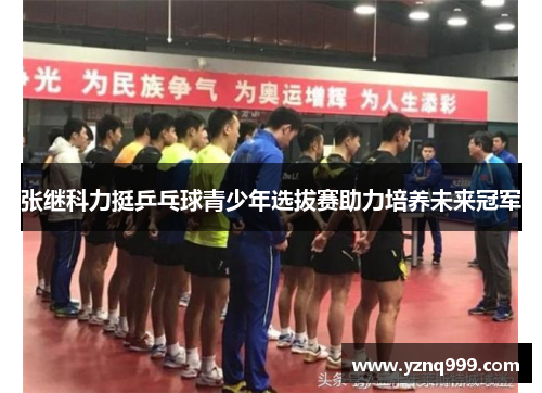 张继科力挺乒乓球青少年选拔赛助力培养未来冠军